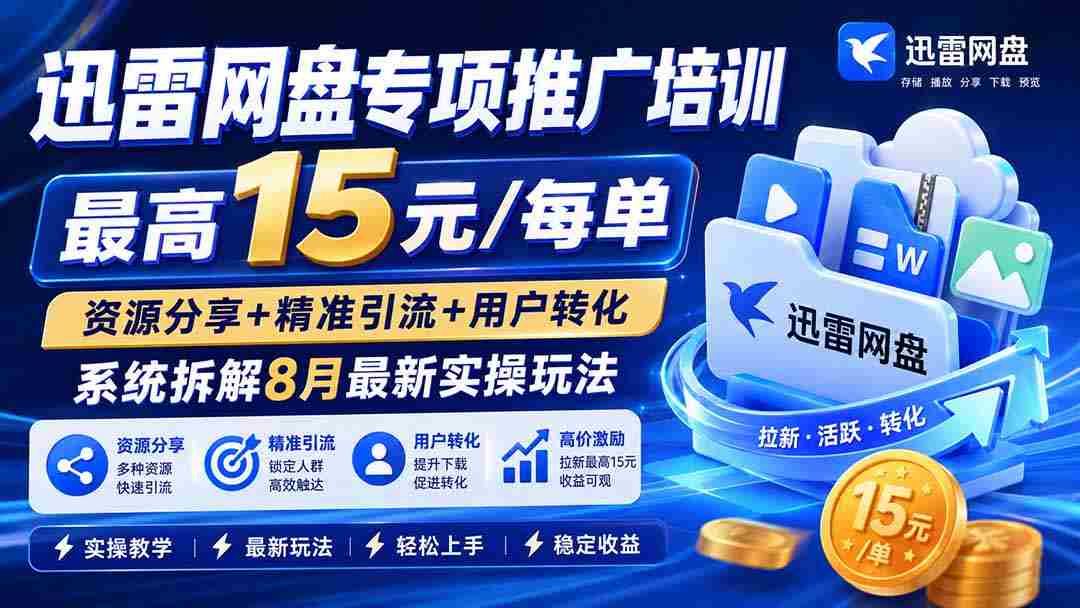 （20079期）迅雷网盘专项推广培训-更新08月——最高15元/每单，资源分享+精准引流+用户转化，系统拆解最新实操玩法-湘创网