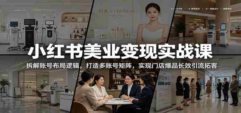 小红书美业变现实战课：拆解账号布局逻辑，打造多账号矩阵，实现门店爆品长效引流拓客-湘创网