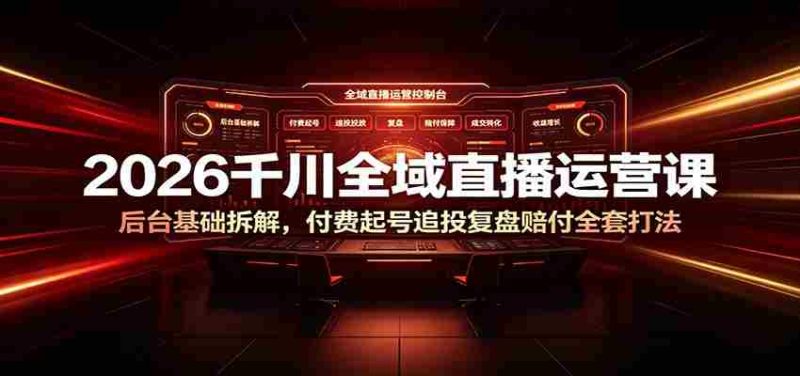 2026千川全域直播运营课:后台基础拆解,付费起号追投复盘赔付全套打法-湘创网