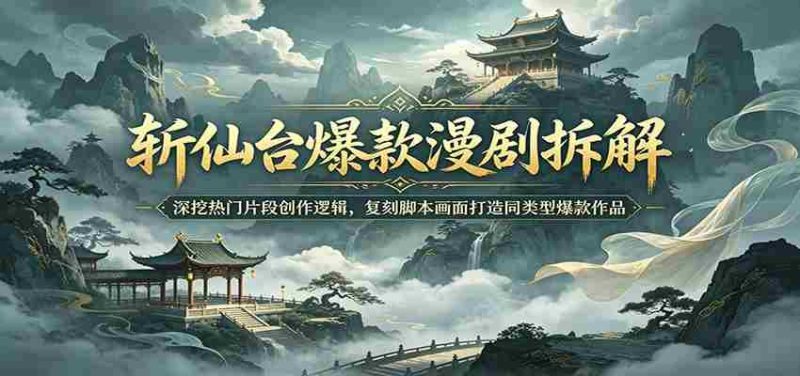 斩仙台爆款漫剧拆解:深挖热门片段创作逻辑,复刻脚本画面打造同类型爆款作品-湘创网