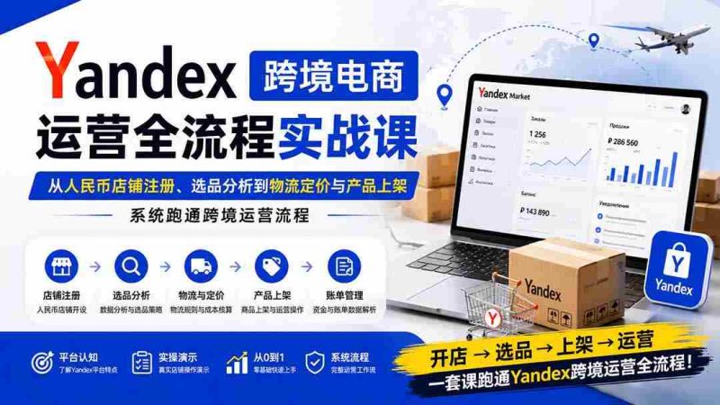 (20069期)Yandex跨境电商运营全流程实战课:从人民币店铺注册、选品分析到物流定价与产品上架,系统跑通跨境运营流程-湘创网
