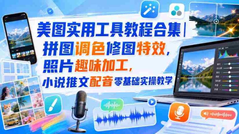 美图实用工具教程合集|拼图调色修图特效,照片趣味加工,小说推文配音零基础实操教学-湘创网