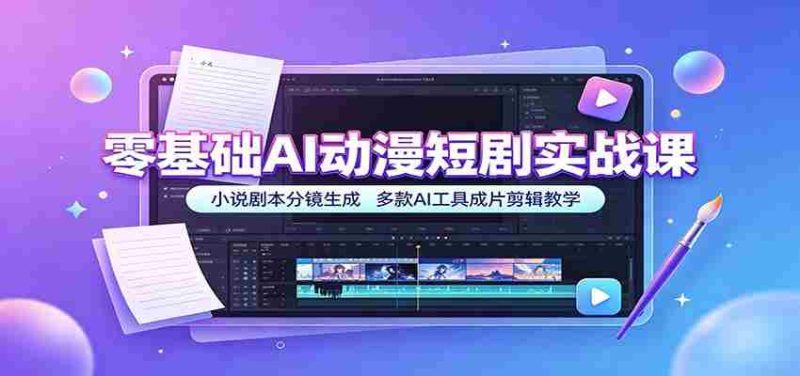 零基础AI动漫短剧实战课:小说剧本分镜生成,多款AI工具成片剪辑教学-湘创网