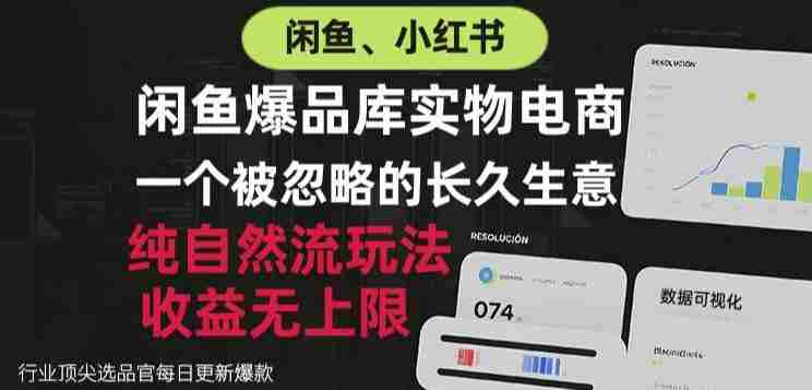 闲鱼小红书实物电商，纯自然流玩法，一个被忽略的长久生意，收益无上限【揭秘】-湘创网