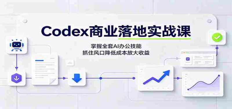 Codex商业落地实战课:掌握全套AI办公技能,抓住风口降低成本放大收益-湘创网