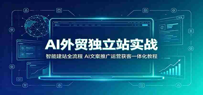 AI外贸独立站实战：智能建站全流程，AI文案推广运营获客一体化教程-湘创网