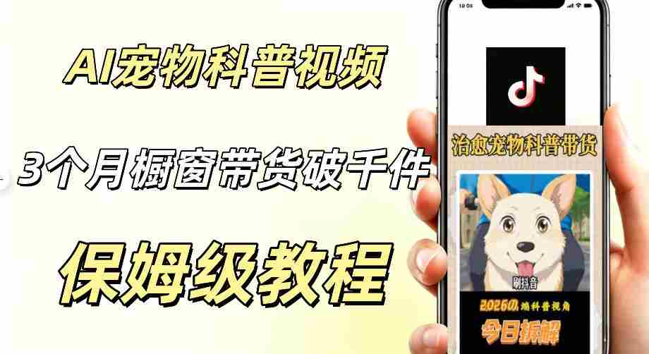 宠物赛道新玩法,用AI做治愈宠物科普视频,三个月橱窗销售近1000件【详细教学】