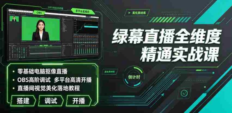 绿幕直播全维度精通实战课｜零基础电脑抠像直播、OBS高阶调试、多平台高清开播、直播间视觉美化落地教程-湘创网