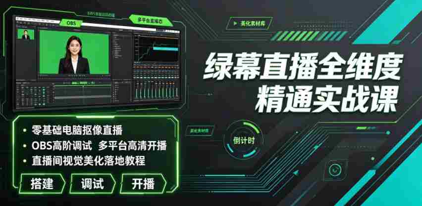 绿幕直播全维度精通实战课｜零基础电脑抠像直播、OBS高阶调试、多平台高清开播、直播间视觉美化落地教程-湘创网