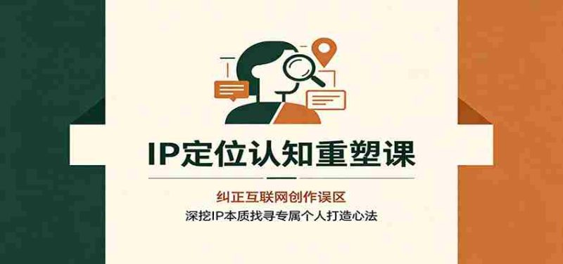 IP定位认知重塑课:纠正互联网创作误区,深挖IP本质找寻专属个人打造心法-湘创网