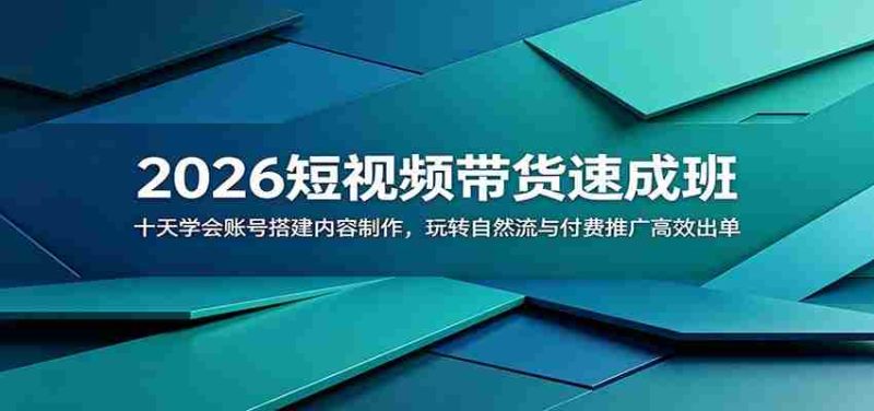 2026短视频带货速成班:十天学会账号搭建内容制作,玩转自然流与付费推广高效出单-湘创网
