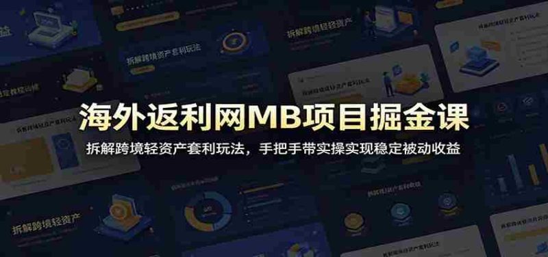 海外返利网MB项目掘金课:拆解跨境轻资产套利玩法,手把手带实操实现稳定被动收益-湘创网