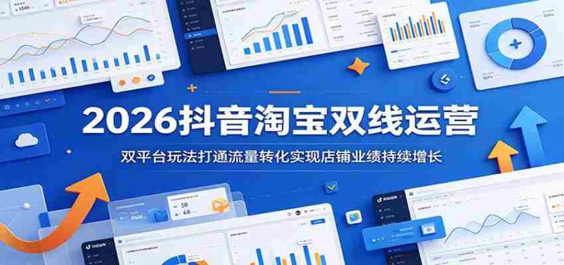 2026抖音淘宝双线运营:双平台玩法打通流量转化实现店铺业绩持续增长-湘创网