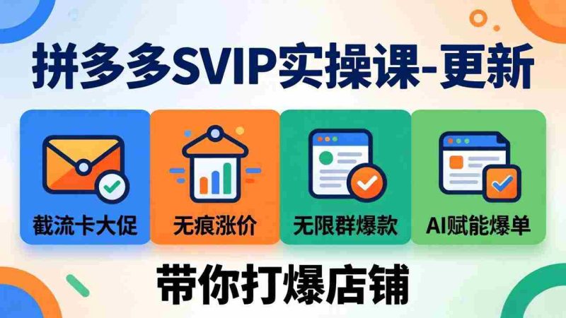 (19626期)拼多多SVIP实操课-26年7月,截流卡大促+无痕涨价+无限群爆款+AI赋能爆单新玩法,带你打爆店铺-湘创网