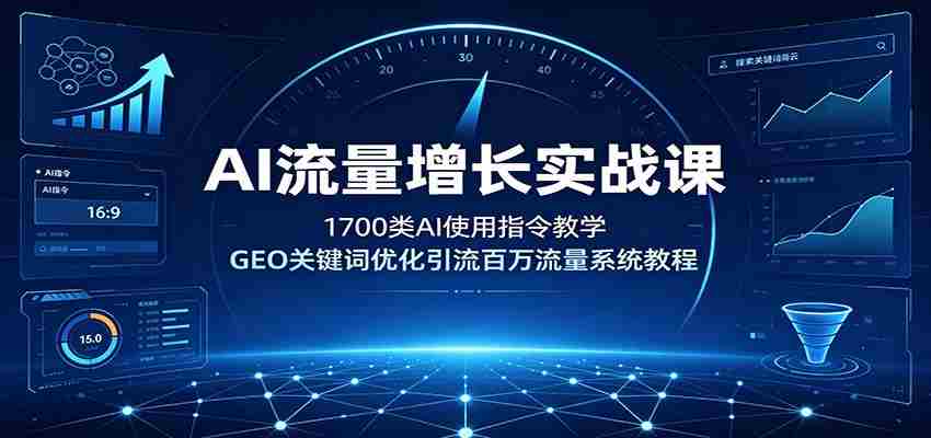 AI流量增长实战课：1700类AI使用指令教学，GEO关键词优化引流百万流量系统教程-湘创网