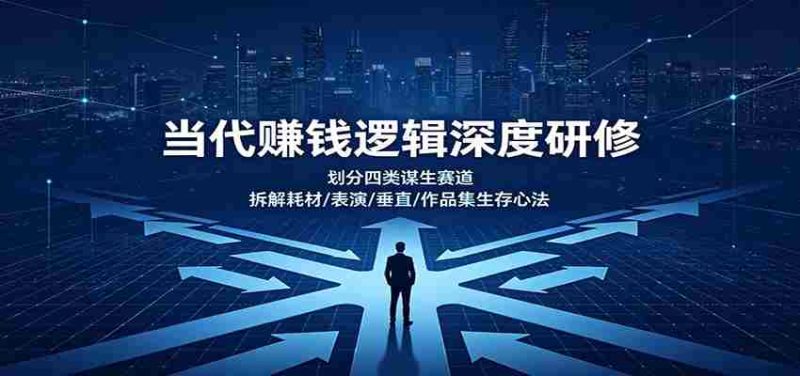 当代赚钱逻辑深度研修:划分四类谋生赛道,拆解耗材/表演/垂直/作品集生存心法-湘创网