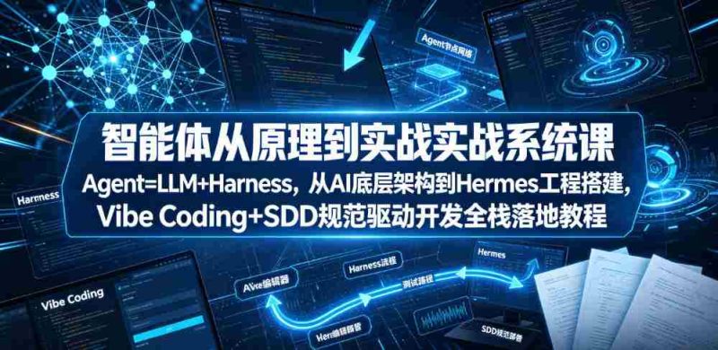 智能体从原理到实战系统课Agent=LLM+Harness,从AI底层架构到Hermes工程搭建,Vibe Coding+SDD规范驱动开发全栈落地教程-湘创网