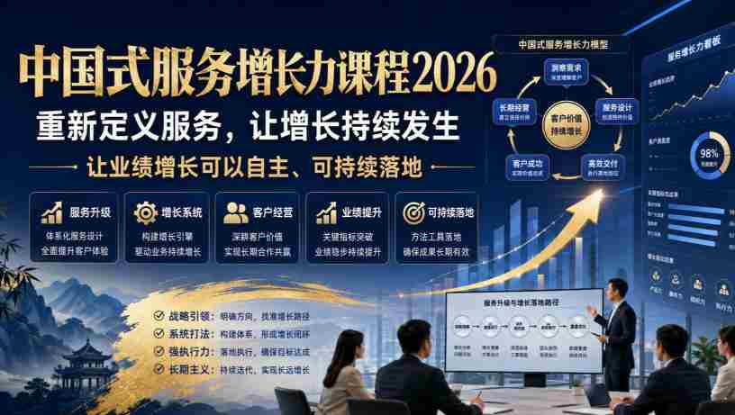 中国式服务增长力课程2026，重新定义服务，让增长持续发生，让业绩增长可以自主、可持续落地-湘创网