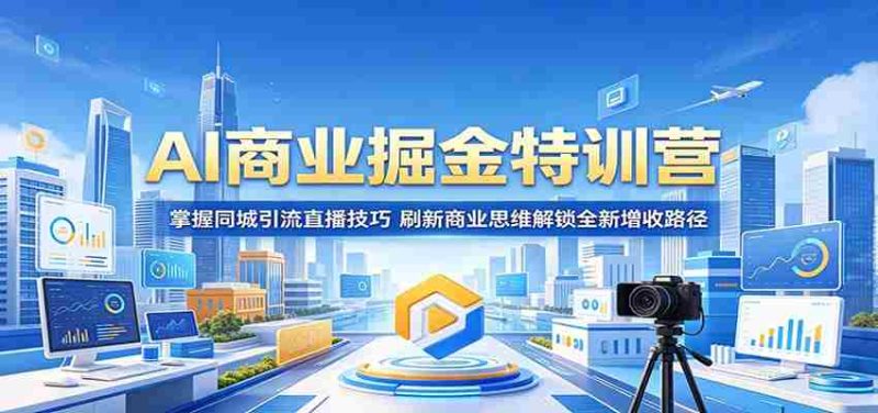 AI商业掘金特训营:掌握同城引流直播技巧,刷新商业思维解锁全新增收路径-湘创网