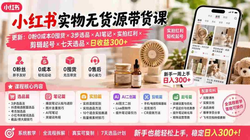 （19840期）小红书实物无货源带货课-更新：0粉0成本0囤货×3步选品×AI笔记×实拍红利×剪辑起号×七天选品×日收益300+-湘创网