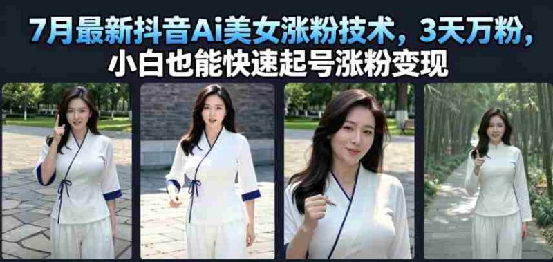 7月最新抖音Ai美女涨粉技术，3天万粉，小白也能快速起号涨粉变现-湘创网