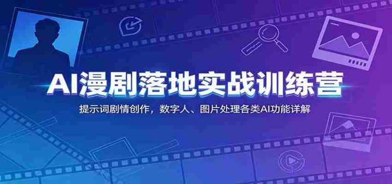 AI漫剧落地实战训练营:提示词剧情创作,数字人、图片处理各类AI功能详解-湘创网
