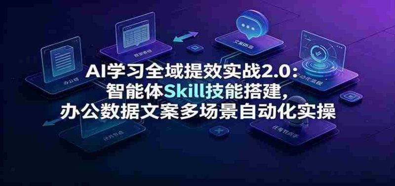 AI学习全域提效实战2.0：智能体Skill技能搭建，办公数据文案多场景自动化实操-湘创网