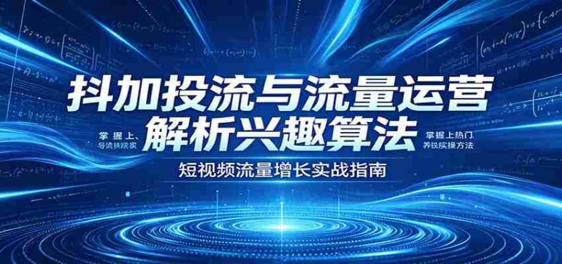 抖加投流与流量运营:解析兴趣算法,掌握上热门、养铁粉实操方法-湘创网