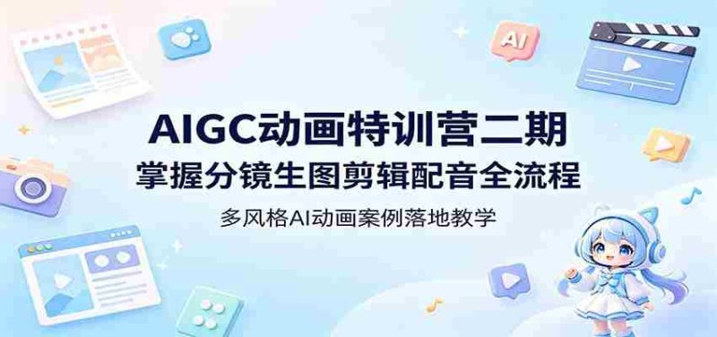 AIGC动画特训营二期：掌握分镜生图剪辑配音全流程，多风格AI动画案例落地教学-湘创网