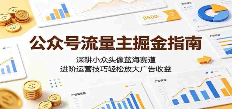 公众号流量主掘金指南:深耕小众头像蓝海赛道,进阶运营技巧轻松放大广告收益-湘创网