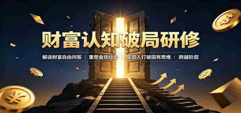 财富认知破局研修:解读"孙割",重塑金钱观念,底层人打破固有思维跨越阶层-湘创网