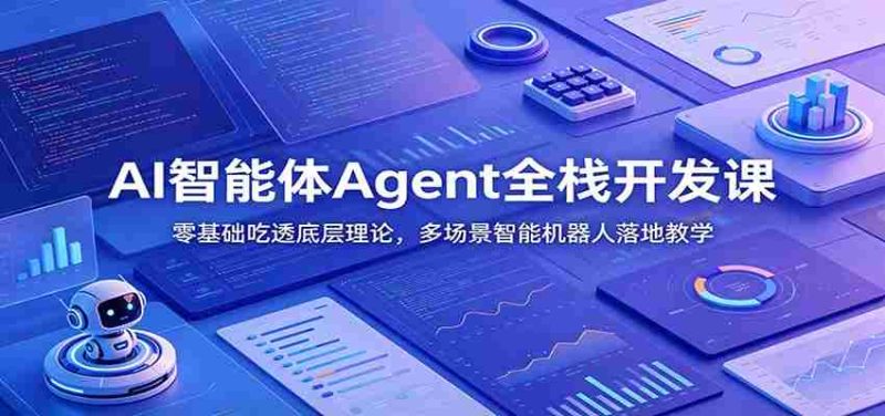 AI智能体Agent全栈开发课:零基础吃透底层理论,多场景智能机器人落地教学-湘创网