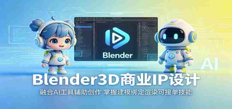 Blender3D商业IP设计:融合AI工具辅助创作,掌握建模绑定渲染可接单技能-湘创网