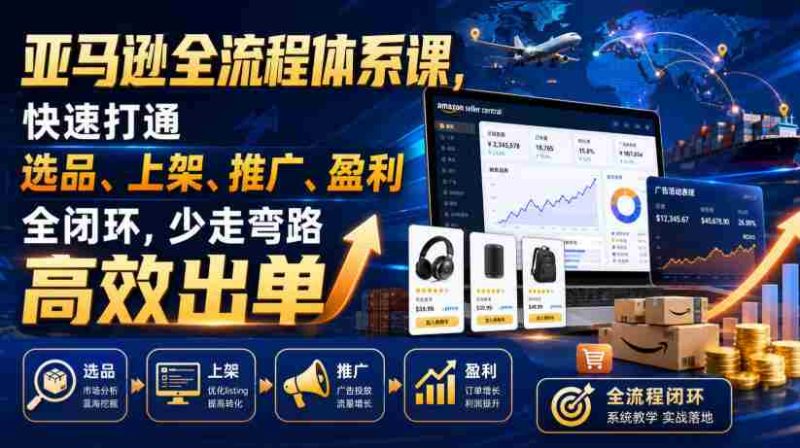 亚马逊全流程体系课,快速打通选品、上架、推广、盈利全闭环,少走弯路高效出单-湘创网