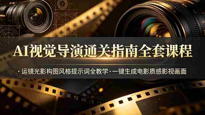 (19077期)AI视觉导演通关指南全套课程,运镜光影构图风格提示词全教学,一键生成电影质感影视画面-湘创网