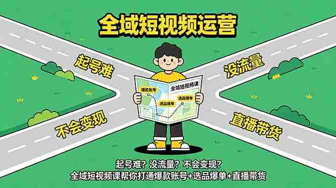 (18877期)起号难?没流量?不会变现?全域短视频课帮你打通爆款账号+选品爆单+直播带货-湘创网