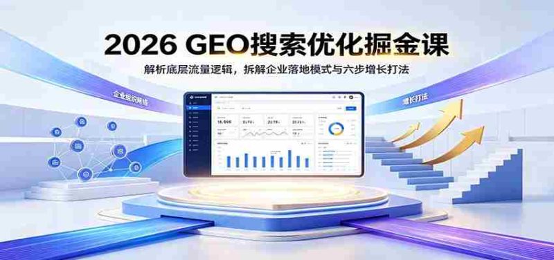 2026 GEO搜索优化掘金课:解析底层流量逻辑,拆解企业落地模式与六步增长打法-湘创网