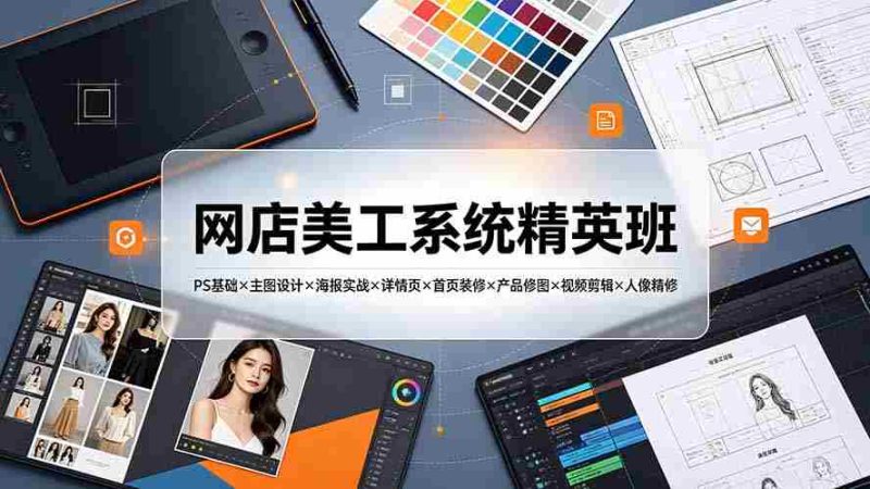 (19435期)网店美工系统精英班-7月:PS基础×主图设计×海报实战×详情页×首页装修×产品修图×视频剪辑×人像精修。-湘创网