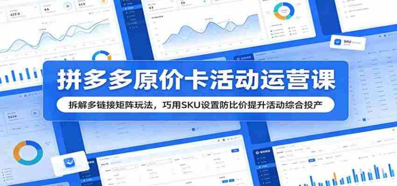拼多多原价卡活动运营课:拆解多链接矩阵玩法,巧用SKU设置防比价提升活动综合投产-湘创网