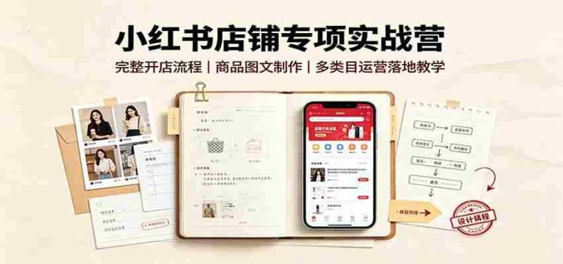 小红书店铺专项实战营:完整开店流程,商品图文制作,多类目运营落地教学-湘创网