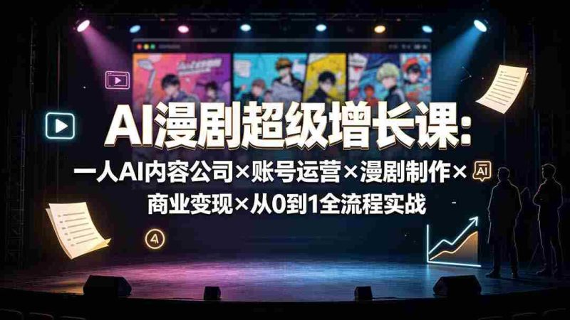 (19553期)AI漫剧超级增长课:一人AI内容公司×账号运营×漫剧制作×商业变现×从0到1全流程实战-湘创网