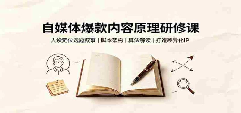 自媒体爆款内容原理研修课：人设定位选题叙事，脚本架构，算法解读打造差异化IP-湘创网