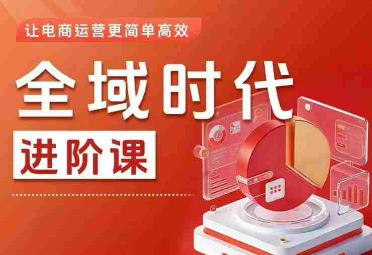 全域时代进阶课，更简单高效的全域投放实操，让电商运营更简单高效（更新0731）-湘创网