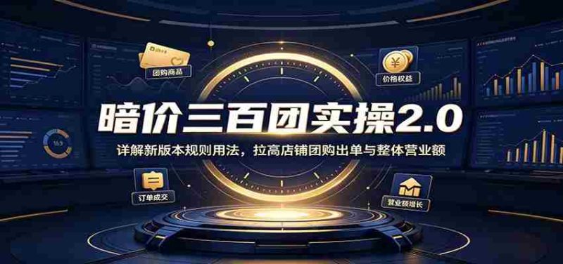 暗价三百团实操2.0：详解新版本规则用法，拉高店铺团购出单与整体营业额-湘创网