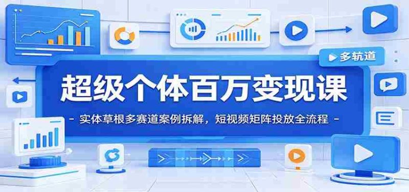 超级个体百万变现课:实体草根多赛道案例拆解,短视频矩阵投放全流程-湘创网