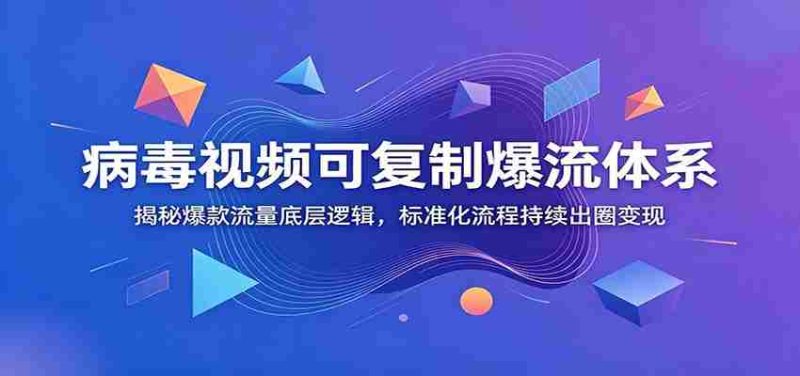 病毒视频可复制爆流体系:揭秘爆款流量底层逻辑,标准化流程持续出圈变现-湘创网