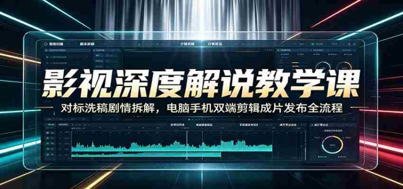 影视深度解说教学课:对标洗稿剧情拆解,电脑手机双端剪辑成片发布全流程-湘创网