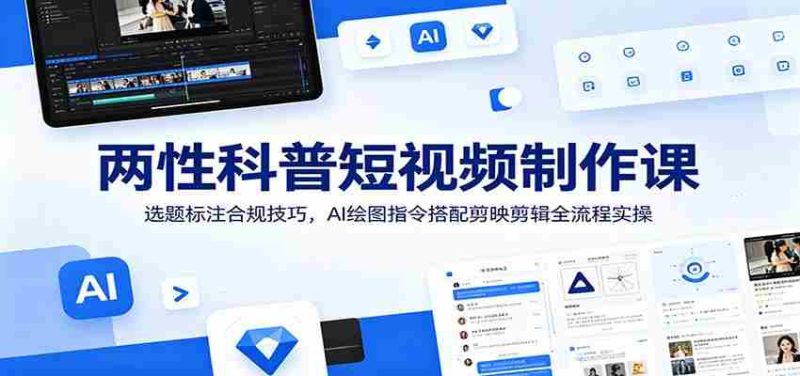 两性科普短视频制作课:选题标注合规技巧,AI绘图指令搭配剪映剪辑全流程实操-湘创网