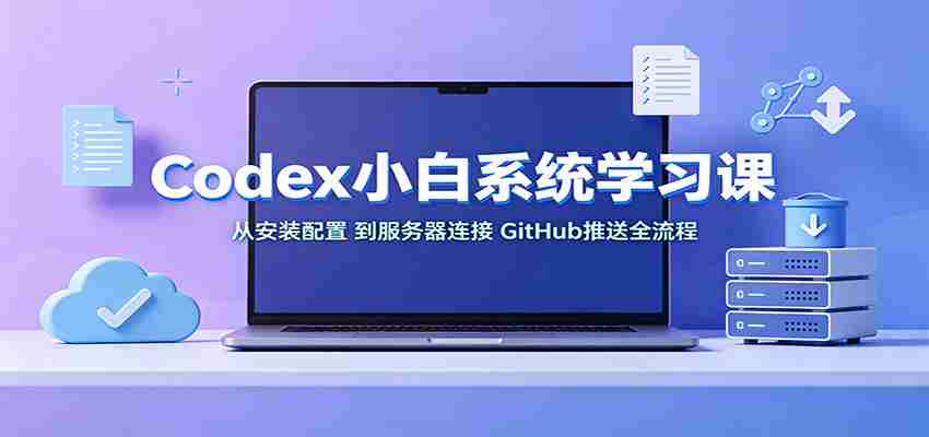 Codex小白系统学习课：小从安装配置，到服务器连接、GitHub推送全流程-湘创网