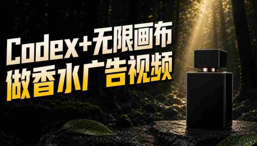 一张商品图，如何用Codex+无限画布做出香水密林广告视频-湘创网